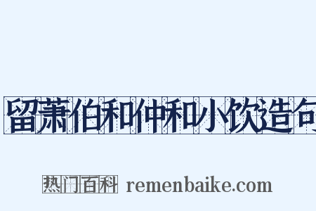 留萧伯和仲和小饮造句是什么意思的图片